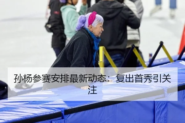 孙杨参赛安排最新动态：复出首秀引关注